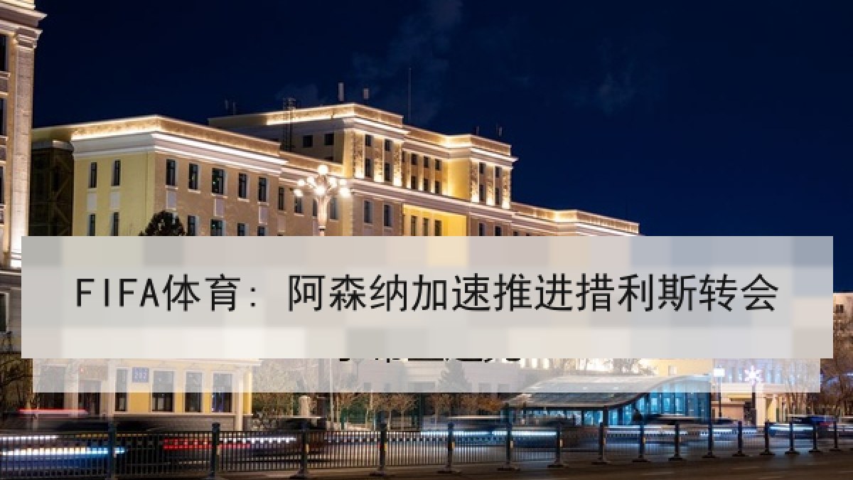 FIFA体育: 阿森纳加速推进措利斯转会 FIFA体育: 阿森纳加速推进措利斯转会