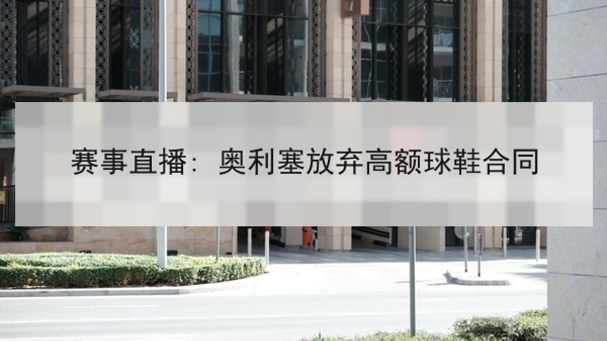 赛事直播: 奥利塞放弃高额球鞋合同 赛事直播: 奥利塞放弃高额球鞋合同
