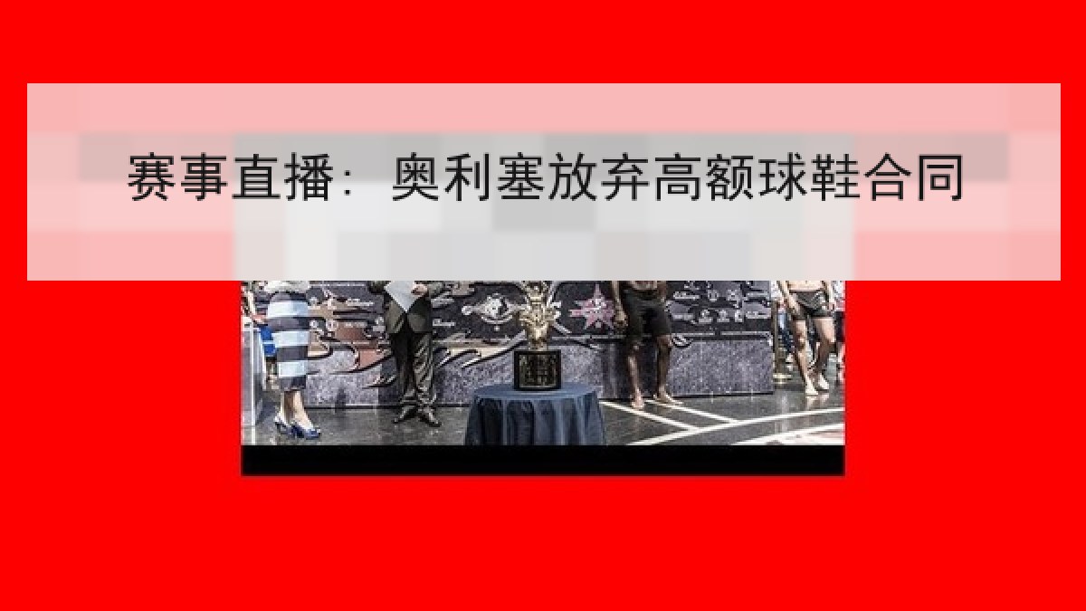 赛事直播: 奥利塞放弃高额球鞋合同 赛事直播: 奥利塞放弃高额球鞋合同